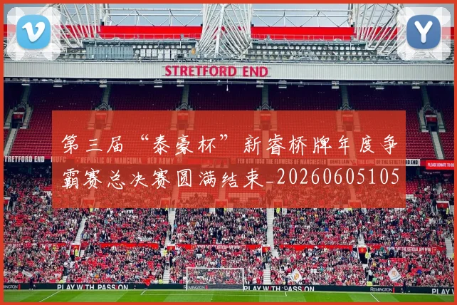 第三届“泰豪杯”新睿桥牌年度争霸赛总决赛圆满结束_20260605105459