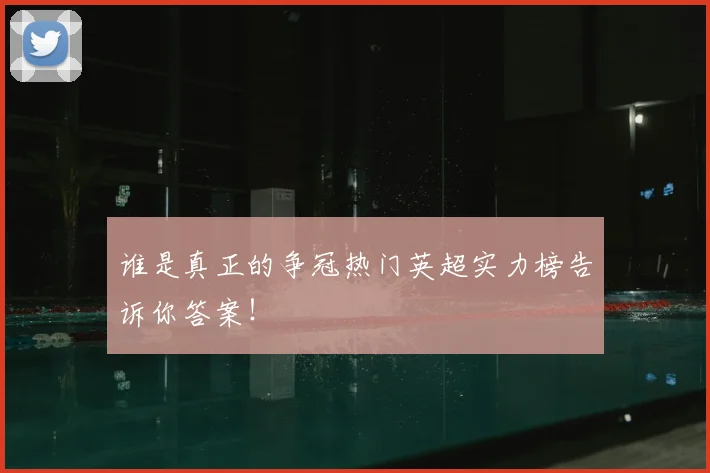谁是真正的争冠热门英超实力榜告诉你答案!