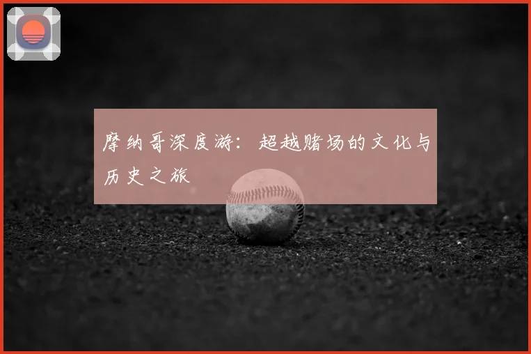 摩纳哥深度游：超越赌场的文化与历史之旅