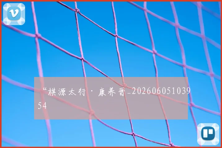 “棋源太行·康养晋_20260605103954
