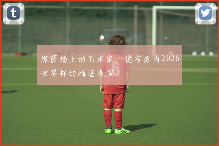 绿茵场上的艺术家，德布劳内2026世界杯的精湛表演