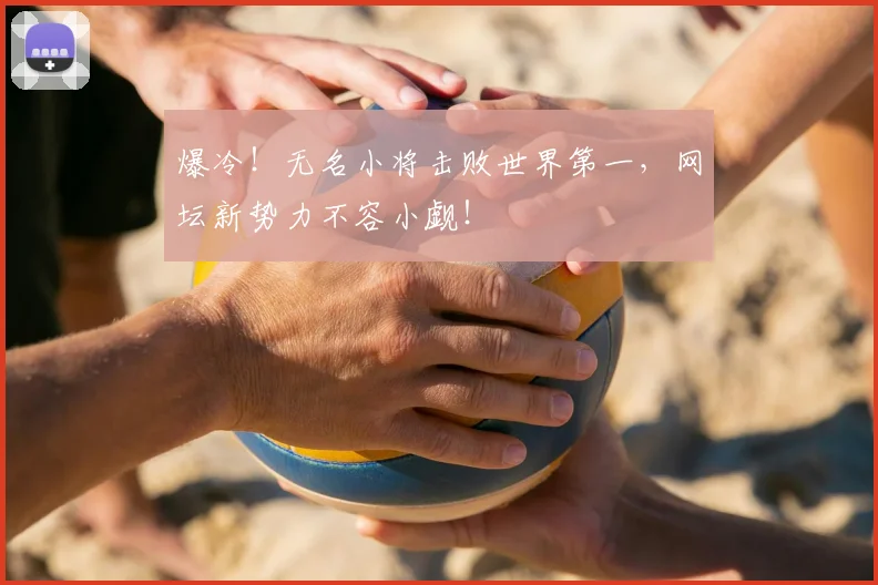爆冷!无名小将击败世界第一,网坛新势力不容小觑!