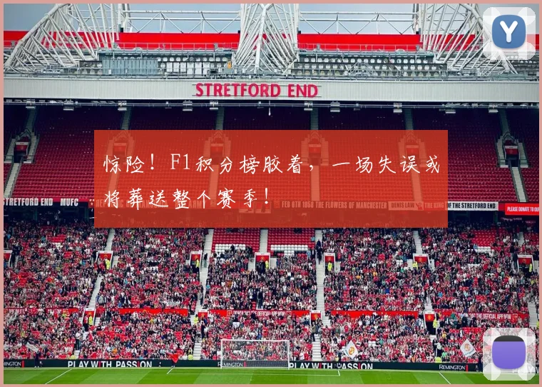 惊险！F1积分榜胶着，一场失误或将葬送整个赛季！