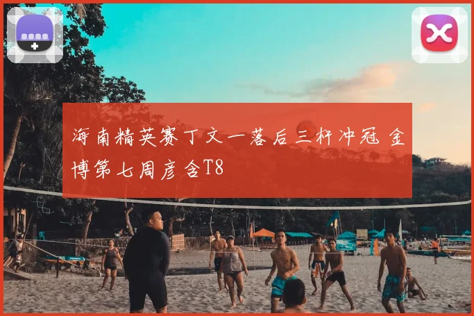 海南精英赛丁文一落后三杆冲冠 金博第七周彦含T8