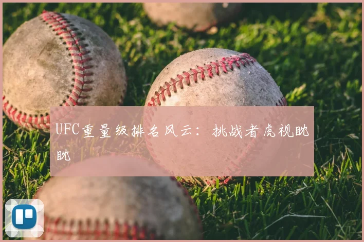 UFC重量级排名风云:挑战者虎视眈眈