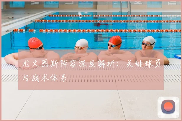 尤文图斯阵容深度解析：关键球员与战术体系