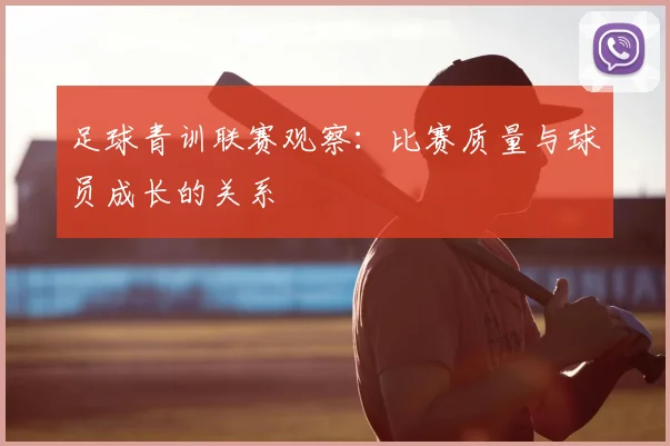 足球青训联赛观察：比赛质量与球员成长的关系