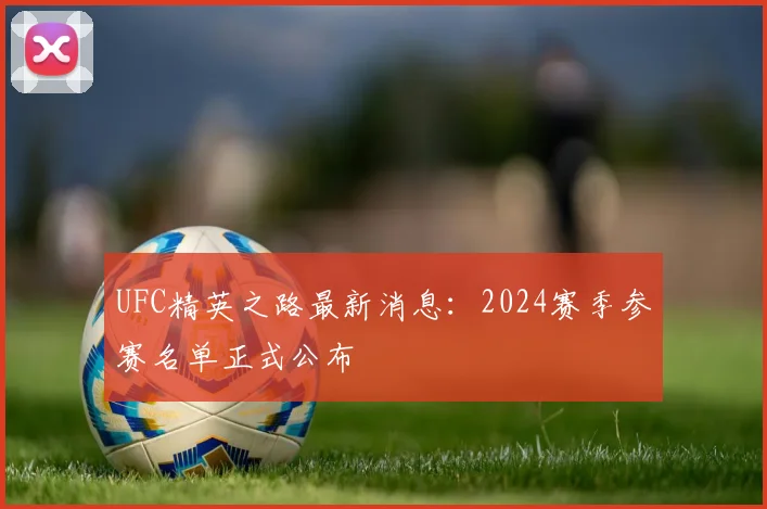 UFC精英之路最新消息:2024赛季参赛名单正式公布