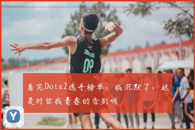 看完Dota2选手榜单,我沉默了,这是对你我青春的告别吗
