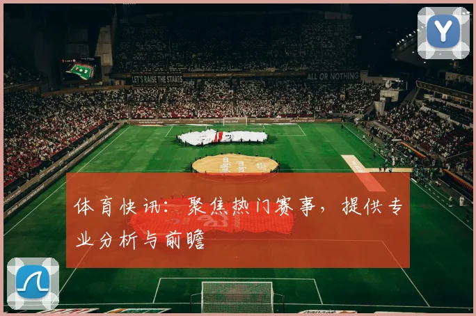 体育快讯:聚焦热门赛事,提供专业分析与前瞻