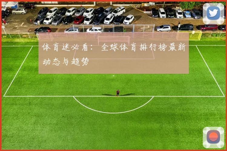体育迷必看：全球体育排行榜最新动态与趋势