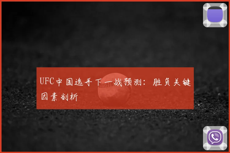 UFC中国选手下一战预测:胜负关键因素剖析