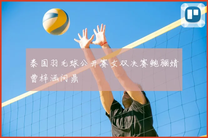 泰国羽毛球公开赛女双决赛鲍骊婧曹梓涵问鼎