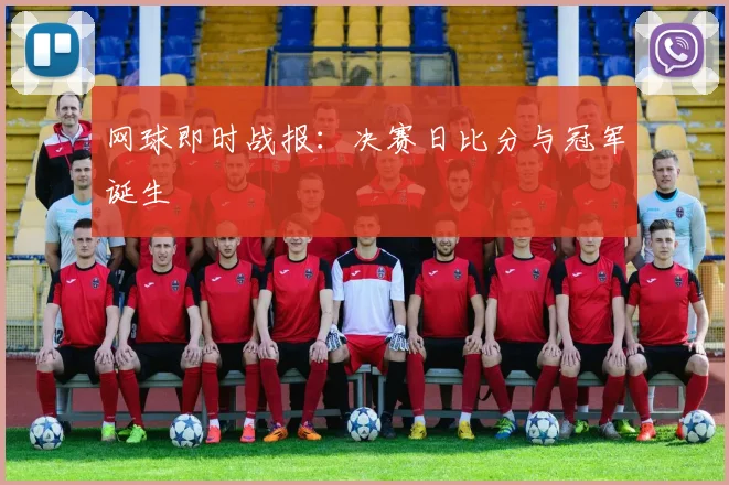 网球即时战报:决赛日比分与冠军诞生