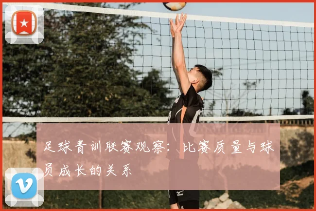 足球青训联赛观察：比赛质量与球员成长的关系