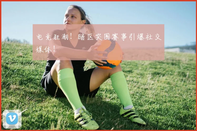 电竞狂潮!暗区突围赛事引爆社交媒体!
