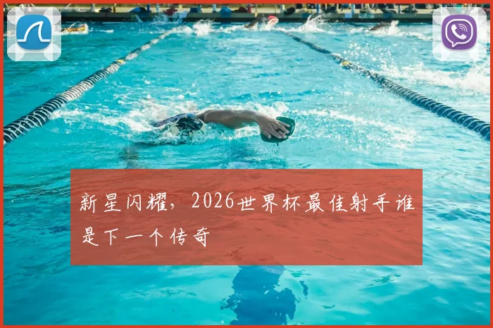 新星闪耀,2026世界杯最佳射手谁是下一个传奇