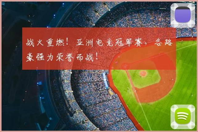 战火重燃!亚洲电竞冠军赛,各路豪强为荣誉而战!