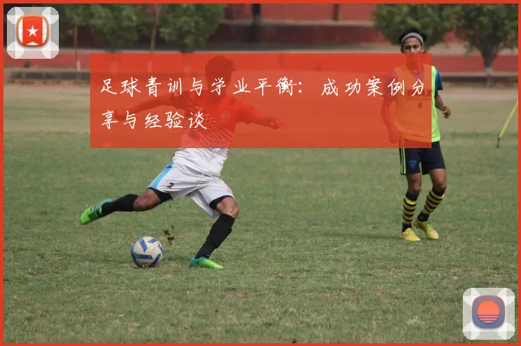 足球青训与学业平衡：成功案例分享与经验谈
