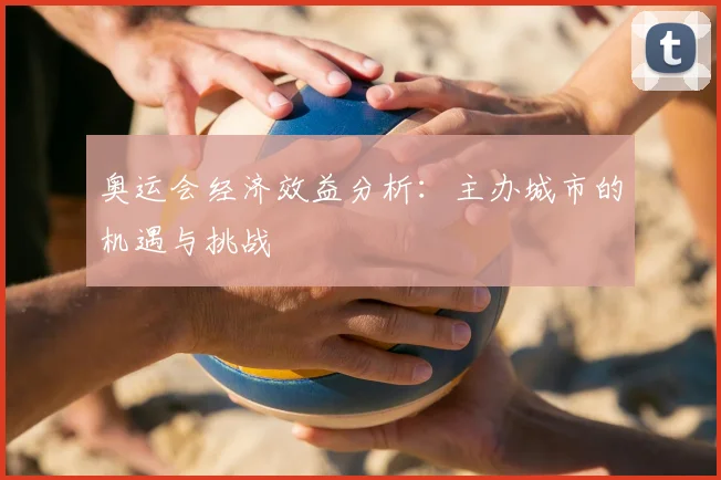 奥运会经济效益分析：主办城市的机遇与挑战