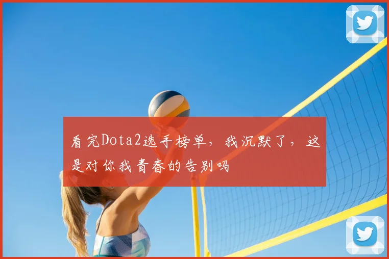 看完Dota2选手榜单，我沉默了，这是对你我青春的告别吗