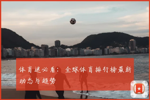 体育迷必看:全球体育排行榜最新动态与趋势