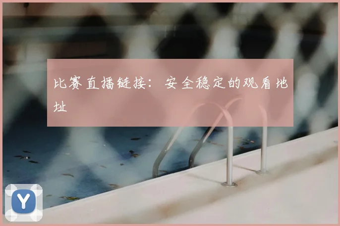 比赛直播链接:安全稳定的观看地址