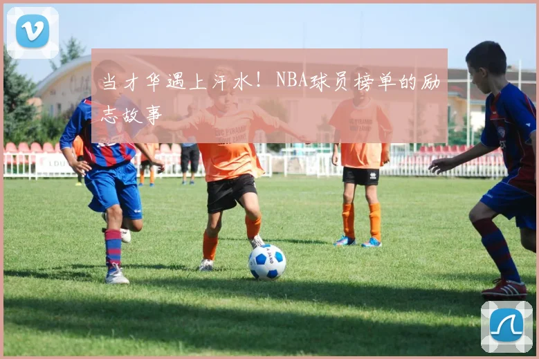 当才华遇上汗水!NBA球员榜单的励志故事