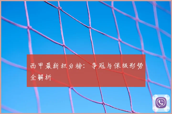 西甲最新积分榜：争冠与保级形势全解析