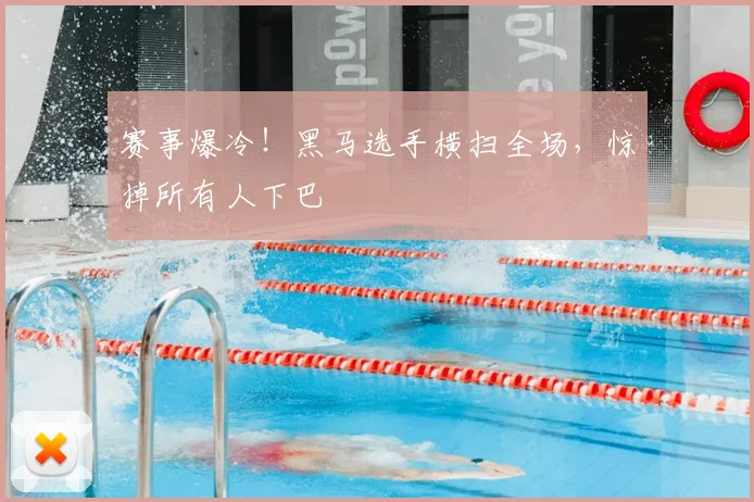 赛事爆冷！黑马选手横扫全场，惊掉所有人下巴