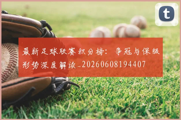 最新足球联赛积分榜：争冠与保级形势深度解读_20260608194407