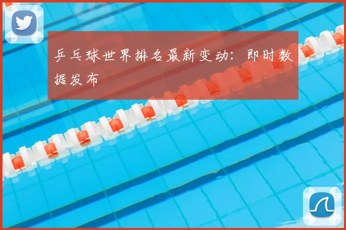 乒乓球世界排名最新变动:即时数据发布