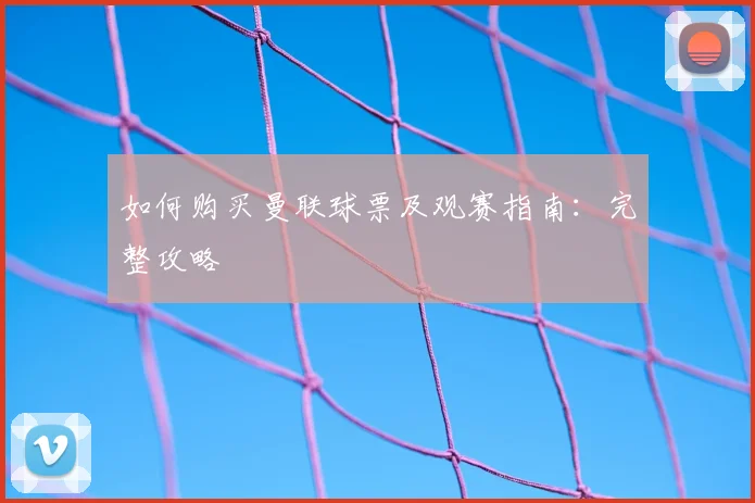 如何购买曼联球票及观赛指南：完整攻略