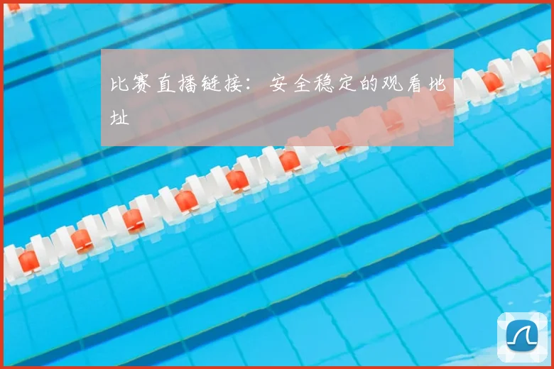 比赛直播链接：安全稳定的观看地址