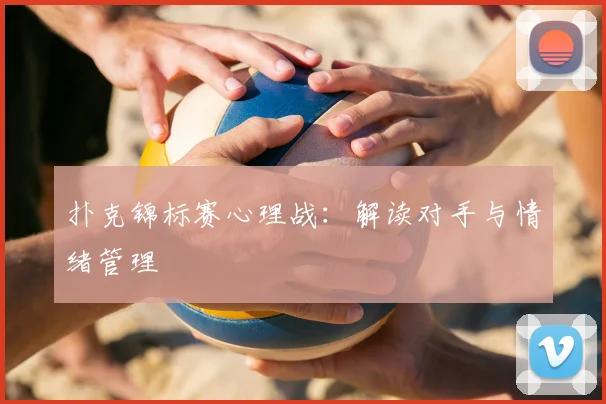 扑克锦标赛心理战:解读对手与情绪管理
