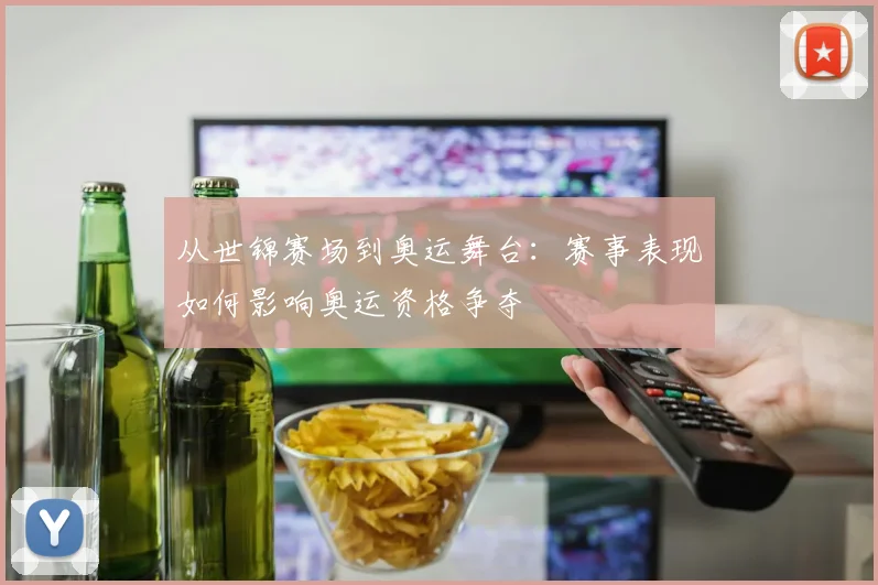 从世锦赛场到奥运舞台：赛事表现如何影响奥运资格争夺