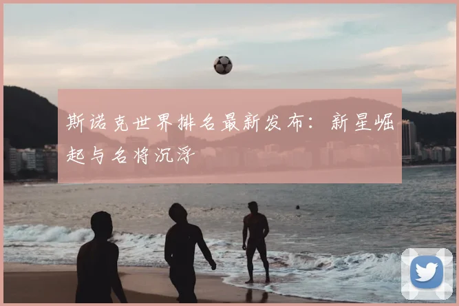 斯诺克世界排名最新发布:新星崛起与名将沉浮