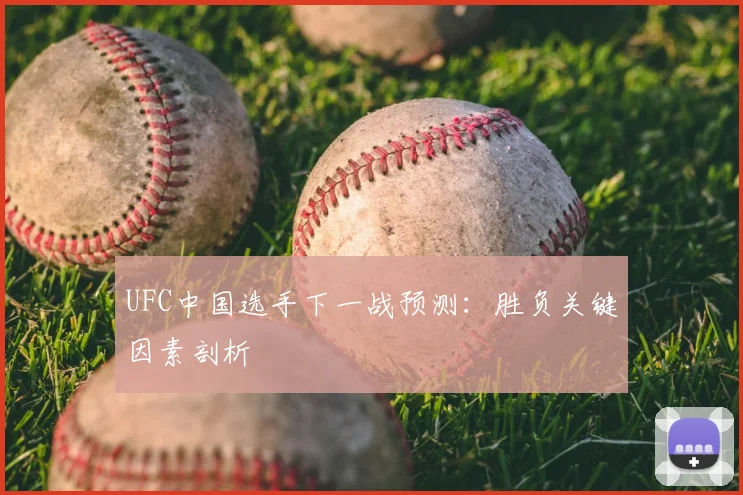 UFC中国选手下一战预测：胜负关键因素剖析