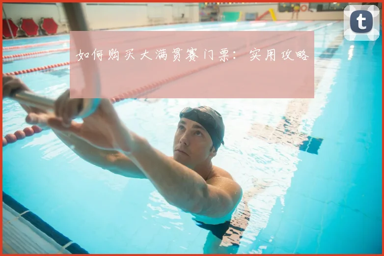 如何购买大满贯赛门票：实用攻略
