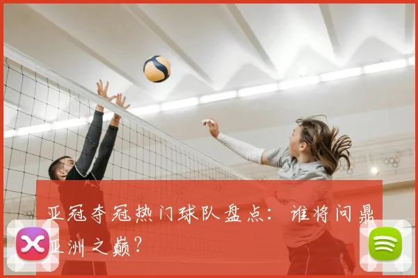亚冠夺冠热门球队盘点：谁将问鼎亚洲之巅？