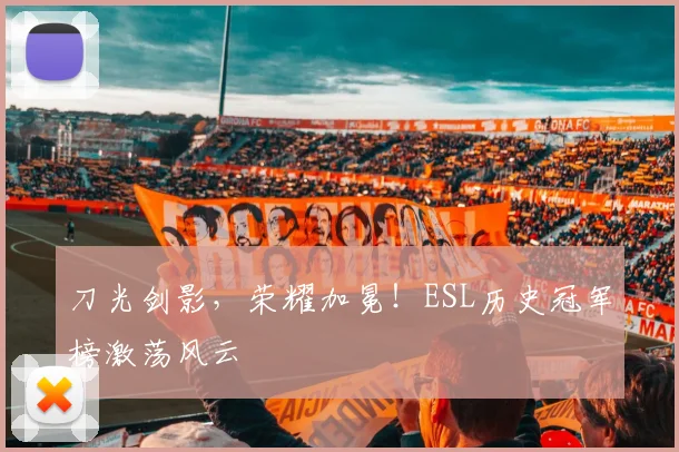 刀光剑影,荣耀加冕!ESL历史冠军榜激荡风云