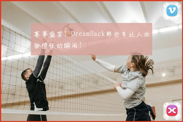 赛事盛宴!DreamHack那些年让人血脉偾张的瞬间!