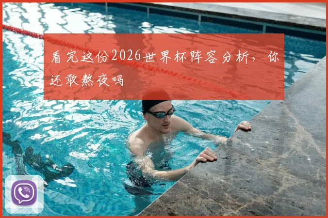 看完这份2026世界杯阵容分析,你还敢熬夜吗