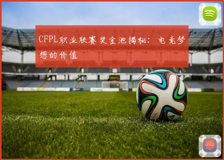 CFPL职业联赛奖金池揭秘:电竞梦想的价值